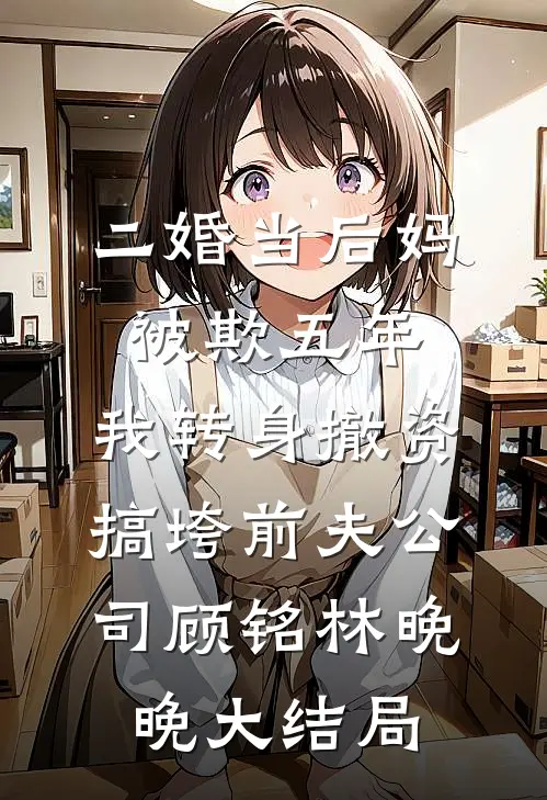 二婚当后妈被欺五年，我转身撤资搞垮前夫公司顾铭林晚晚大结局