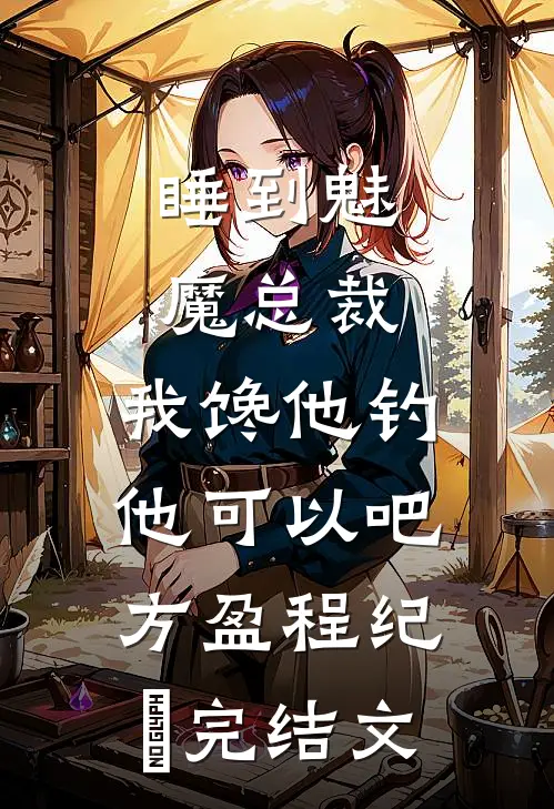 睡到魅魔总裁，我馋他钓他可以吧方盈程纪堔完结文
