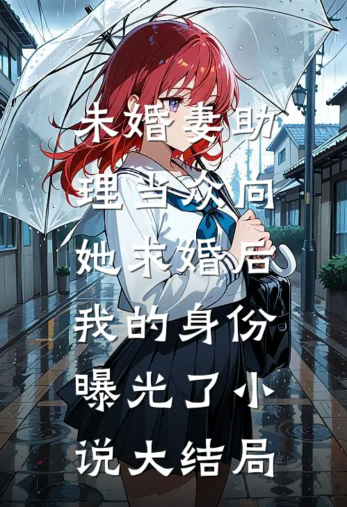 未婚妻助理当众向她求婚后，我的身份曝光了小说大结局