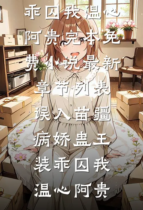 误入苗疆，病娇蛊王装乖囚我温心阿贵完本免费小说_最新章节列表误入苗疆，病娇蛊王装乖囚我温心阿贵