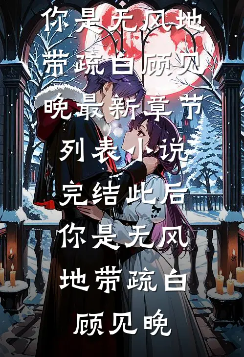 此后，你是无风地带(疏白顾见晚)最新章节列表_小说完结此后，你是无风地带疏白顾见晚