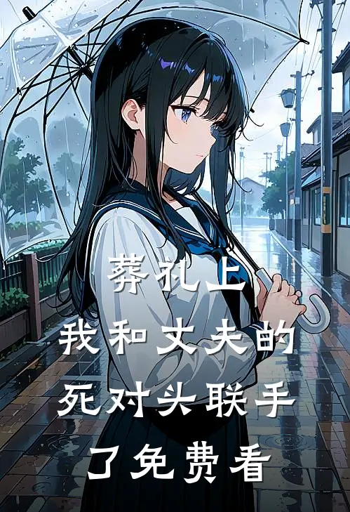 葬礼上，我和丈夫的死对头联手了免费看