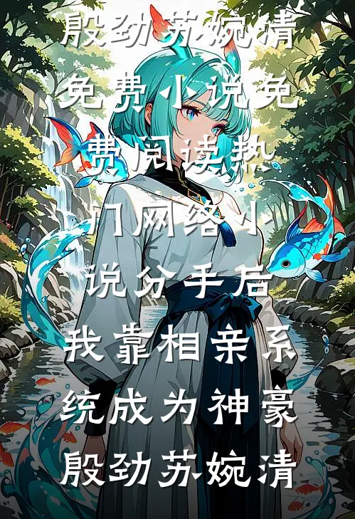 分手后，我靠相亲系统成为神豪(殷劲苏婉清)免费小说免费阅读_热门网络小说分手后，我靠相亲系统成为神豪(殷劲苏婉清)