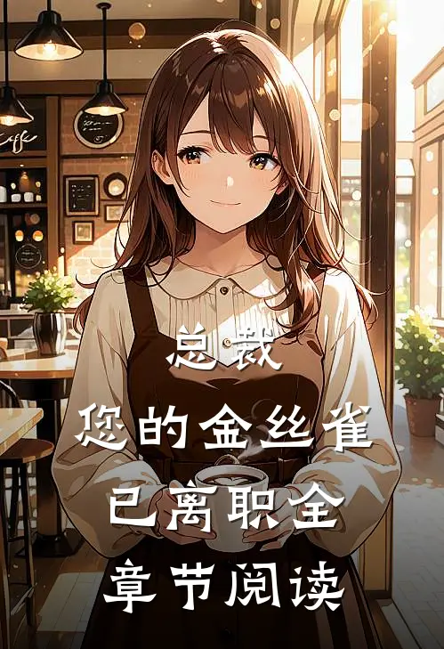 总裁，您的金丝雀已离职全章节阅读