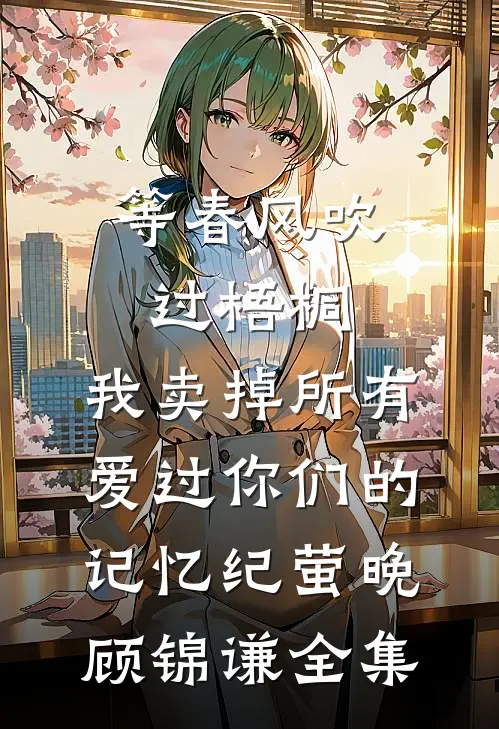 等春风吹过梧桐，我卖掉所有爱过你们的记忆纪萤晚顾锦谦全集