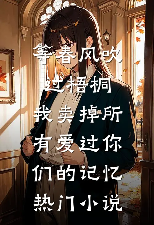 等春风吹过梧桐，我卖掉所有爱过你们的记忆热门小说
