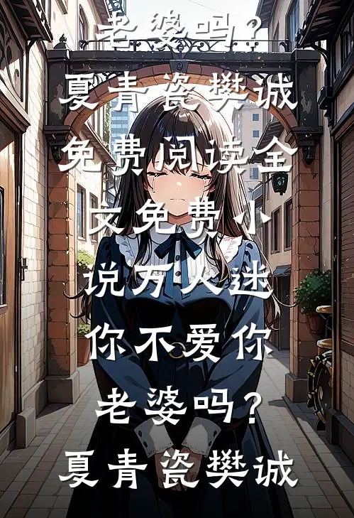 万人迷：你不爱你老婆吗？夏青瓷樊诚免费阅读全文_免费小说万人迷：你不爱你老婆吗？(夏青瓷樊诚)