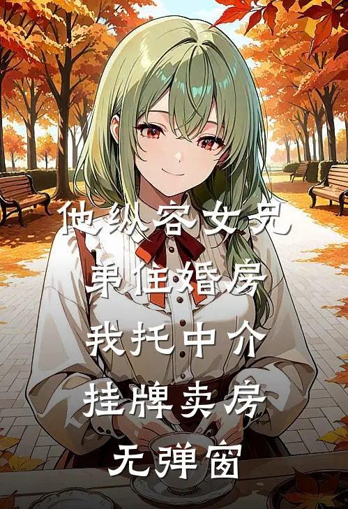他纵容女兄弟住婚房，我托中介挂牌卖房无弹窗