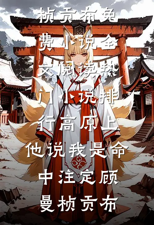 高原上，他说我是命中注定(顾曼桢贡布)免费小说全文阅读_热门小说排行高原上，他说我是命中注定(顾曼桢贡布)