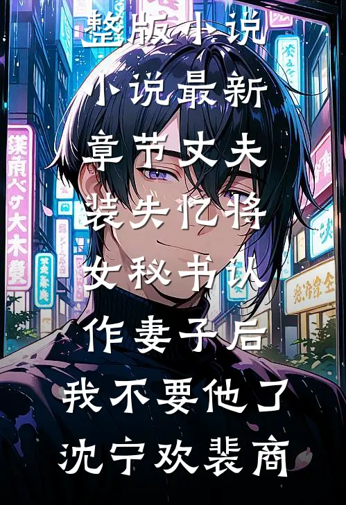 丈夫装失忆将女秘书认作妻子后，我不要他了沈宁欢裴商免费阅读完整版小说_小说最新章节丈夫装失忆将女秘书认作妻子后，我不要他了沈宁欢裴商
