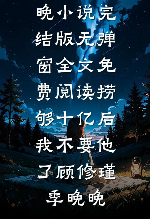 捞够十亿后，我不要他了顾修瑾季晚晚小说完结版_无弹窗全文免费阅读捞够十亿后，我不要他了(顾修瑾季晚晚)