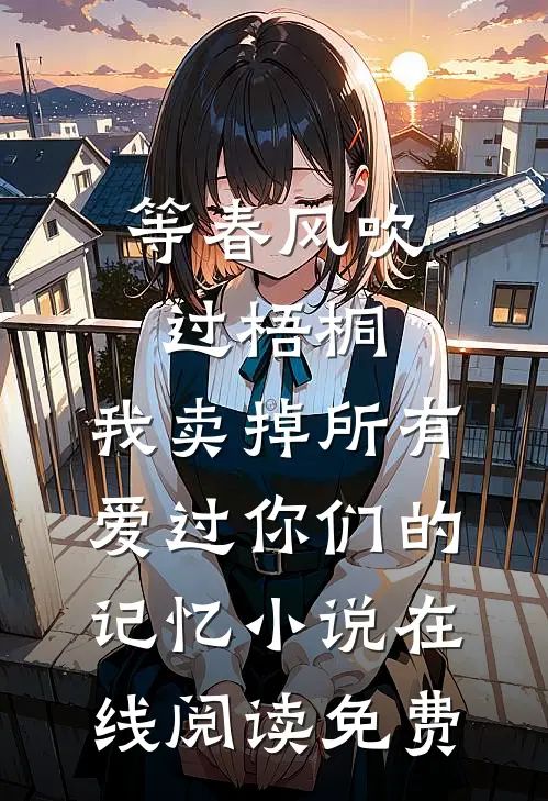 等春风吹过梧桐，我卖掉所有爱过你们的记忆小说在线阅读免费