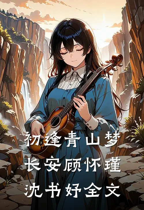 初逢青山梦长安顾怀瑾沈书妤全文
