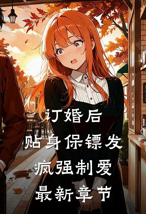 订婚后，贴身保镖发疯强制爱最新章节