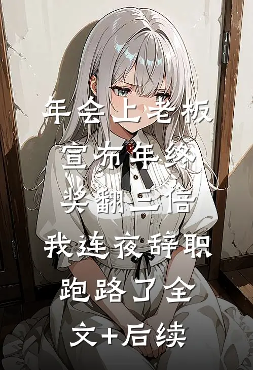 年会上老板宣布年终奖翻三倍，我连夜辞职跑路了全文+后续