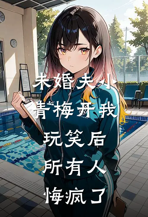 未婚夫小青梅开我玩笑后，所有人悔疯了
