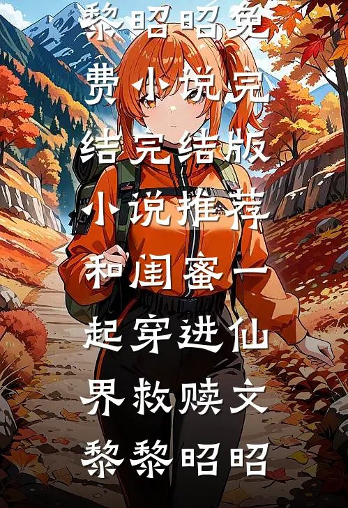 和闺蜜一起穿进仙界救赎文黎黎昭昭免费小说完结_完结版小说推荐和闺蜜一起穿进仙界救赎文黎黎昭昭