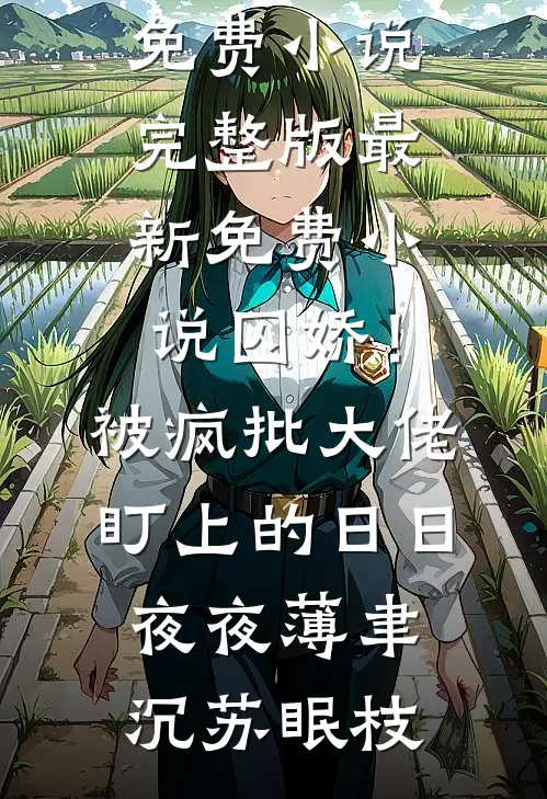 囚娇！被疯批大佬盯上的日日夜夜薄聿沉苏眠枝免费小说完整版_最新免费小说囚娇！被疯批大佬盯上的日日夜夜薄聿沉苏眠枝