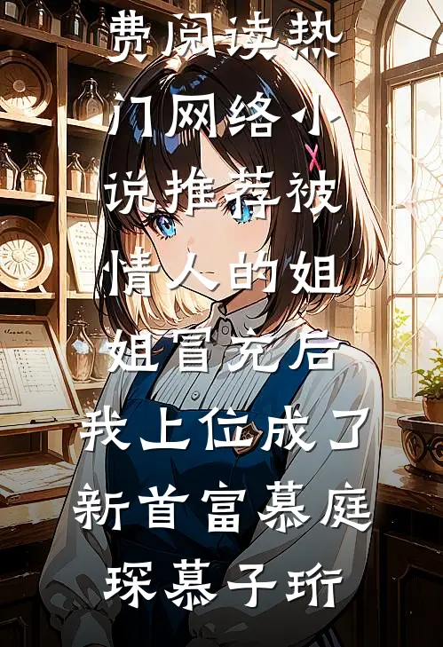 被情人的姐姐冒充后，我上位成了新首富(慕庭琛慕子珩)完整版免费阅读_热门网络小说推荐被情人的姐姐冒充后，我上位成了新首富(慕庭琛慕子珩)