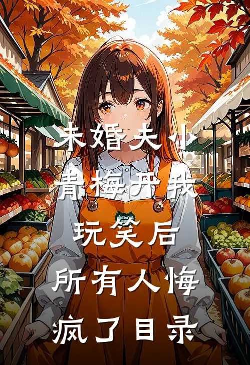未婚夫小青梅开我玩笑后，所有人悔疯了目录