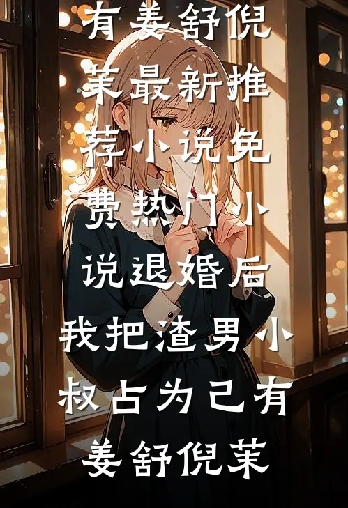 退婚后，我把渣男小叔占为己有(姜舒倪茉)最新推荐小说_免费热门小说退婚后，我把渣男小叔占为己有姜舒倪茉