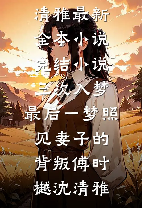 三次入梦，最后一梦照见妻子的背叛(傅时樾沈清雅)最新全本小说_完结小说三次入梦，最后一梦照见妻子的背叛(傅时樾沈清雅)