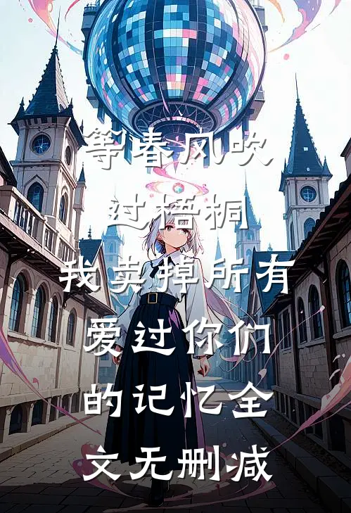 等春风吹过梧桐，我卖掉所有爱过你们的记忆全文无删减