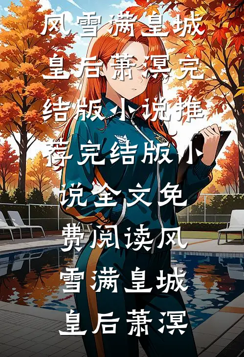 风雪满皇城皇后萧溟完结版小说推荐_完结版小说全文免费阅读风雪满皇城(皇后萧溟)