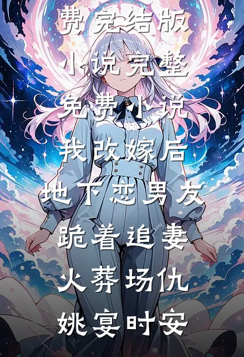 我改嫁后，地下恋男友跪着追妻火葬场仇姚宴时安免费完结版小说_完整免费小说我改嫁后，地下恋男友跪着追妻火葬场(仇姚宴时安)