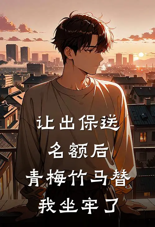 让出保送名额后，青梅竹马替我坐牢了