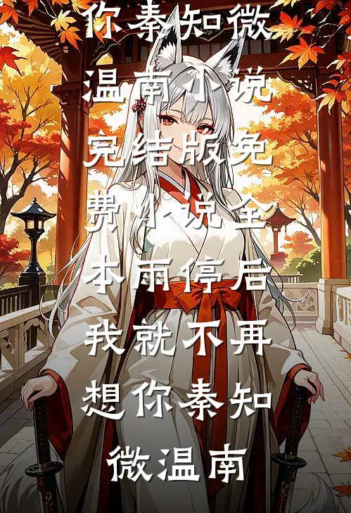 雨停后，我就不再想你(秦知微温南)小说完结版_免费小说全本雨停后，我就不再想你秦知微温南
