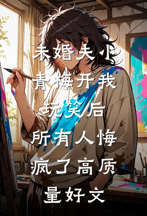 未婚夫小青梅开我玩笑后，所有人悔疯了高质量好文