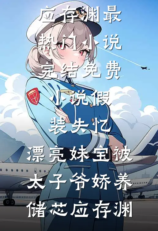 假装失忆，漂亮妹宝被太子爷娇养(储芯应存渊)最热门小说_完结免费小说假装失忆，漂亮妹宝被太子爷娇养储芯应存渊