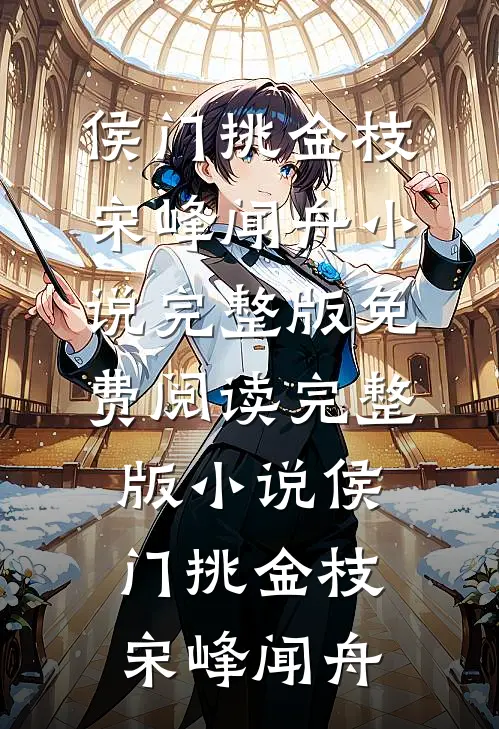 侯门挑金枝宋峰闻舟小说完整版免费阅读_完整版小说侯门挑金枝(宋峰闻舟)