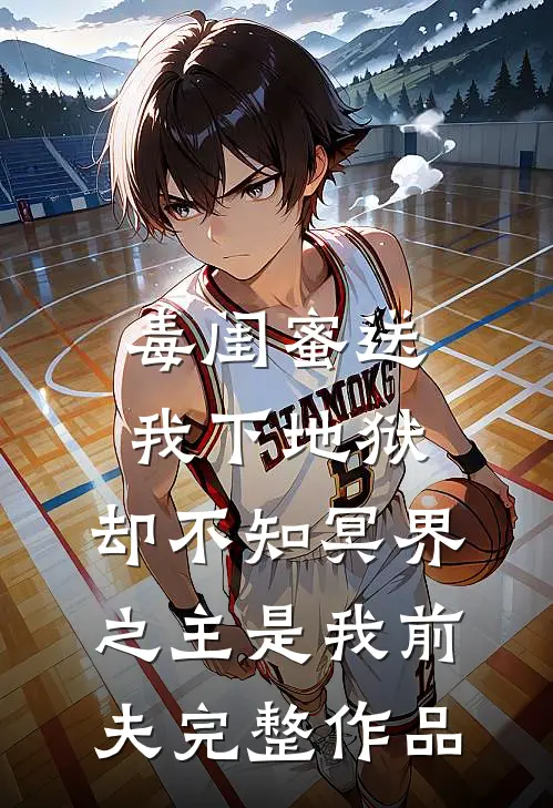毒闺蜜送我下地狱，却不知冥界之主是我前夫完整作品