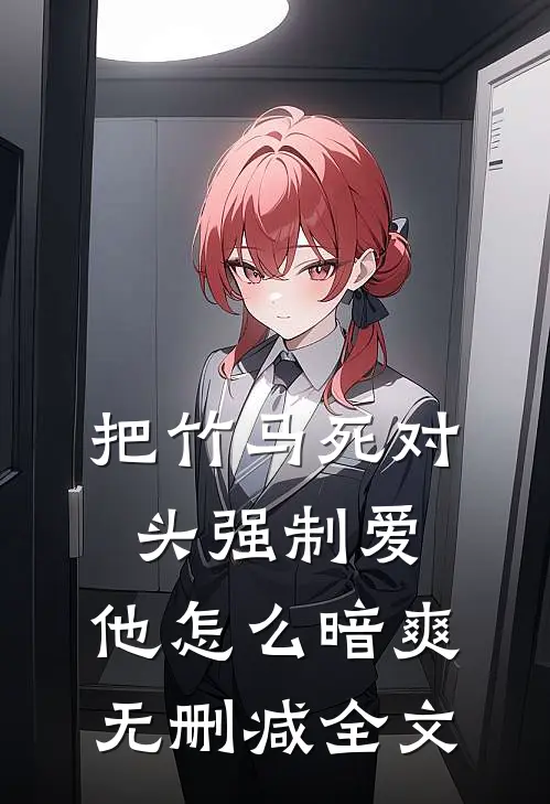 把竹马死对头强制爱，他怎么暗爽无删减全文