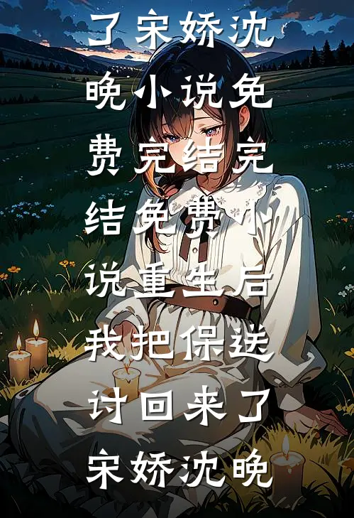 重生后我把保送讨回来了(宋娇沈晚)小说免费完结_完结免费小说重生后我把保送讨回来了(宋娇沈晚)