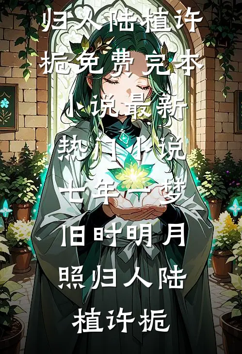 七年一梦，旧时明月照归人(陆植许栀)免费完本小说_最新热门小说七年一梦，旧时明月照归人陆植许栀