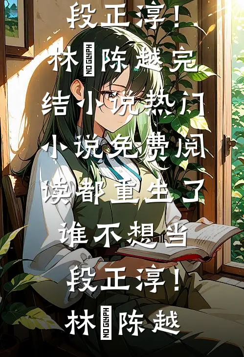 都重生了，谁不想当段正淳！(林堃陈越)完结小说_热门小说免费阅读都重生了，谁不想当段正淳！林堃陈越