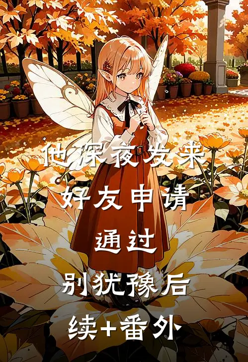 他深夜发来好友申请：通过，别犹豫后续+番外