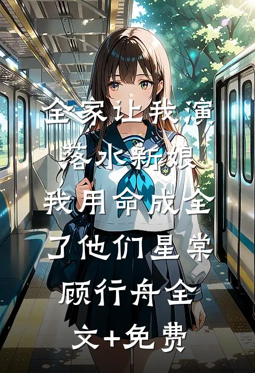 全家让我演落水新娘，我用命成全了他们星棠顾行舟全文+免费