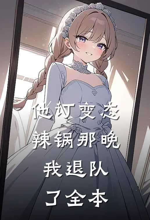 他订变态辣锅那晚，我退队了全本