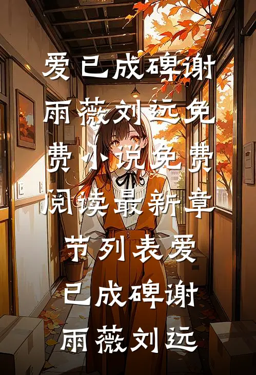 爱已成碑谢雨薇刘远免费小说免费阅读_最新章节列表爱已成碑谢雨薇刘远