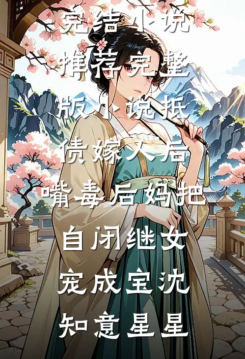 抵债嫁人后，嘴毒后妈把自闭继女宠成宝(沈知意星星)最新完结小说推荐_完整版小说抵债嫁人后，嘴毒后妈把自闭继女宠成宝(沈知意星星)