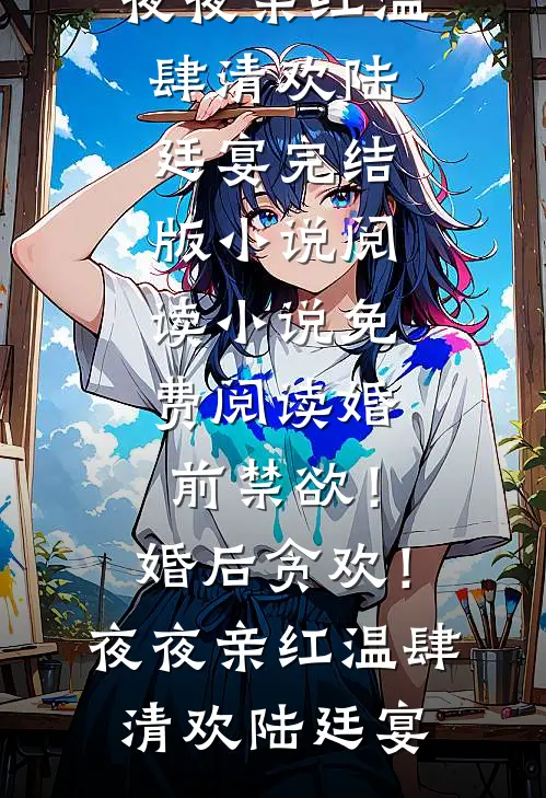 婚前禁欲！婚后贪欢！夜夜亲红温(肆清欢陆廷宴)完结版小说阅读_小说免费阅读婚前禁欲！婚后贪欢！夜夜亲红温肆清欢陆廷宴