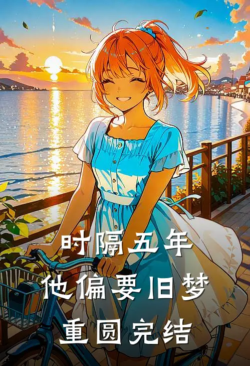 时隔五年，他偏要旧梦重圆完结