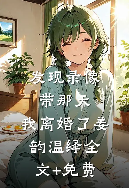 发现录像带那天，我离婚了姜韵温绎全文+免费