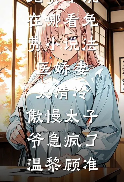 法医娇妻太清冷，傲慢太子爷急疯了(温黎顾准)免费小说_在哪看免费小说法医娇妻太清冷，傲慢太子爷急疯了(温黎顾准)