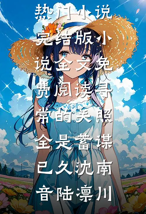 寻常的关照，全是蓄谋已久沈南音陆凛川最新热门小说_完结版小说全文免费阅读寻常的关照，全是蓄谋已久(沈南音陆凛川)
