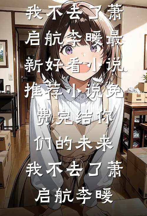 你们的未来，我不去了萧启航李暖最新好看小说推荐_小说免费完结你们的未来，我不去了(萧启航李暖)